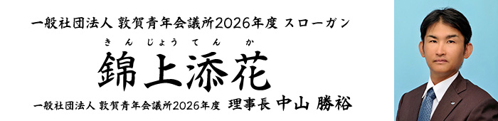 一般社団法人敦賀青年会議所2026年度理事長所信 スローガン 錦上添花（きんじょうてんか） 第６７代理事長　中山　勝裕